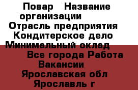 Повар › Название организации ­ VBGR › Отрасль предприятия ­ Кондитерское дело › Минимальный оклад ­ 30 000 - Все города Работа » Вакансии   . Ярославская обл.,Ярославль г.